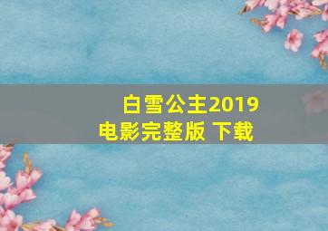 白雪公主2019电影完整版 下载